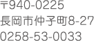 住所:〒940-0225 長岡市仲子町8-27 電話番号:0258-53-0033
